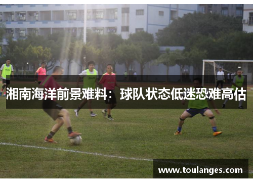 湘南海洋前景难料：球队状态低迷恐难高估